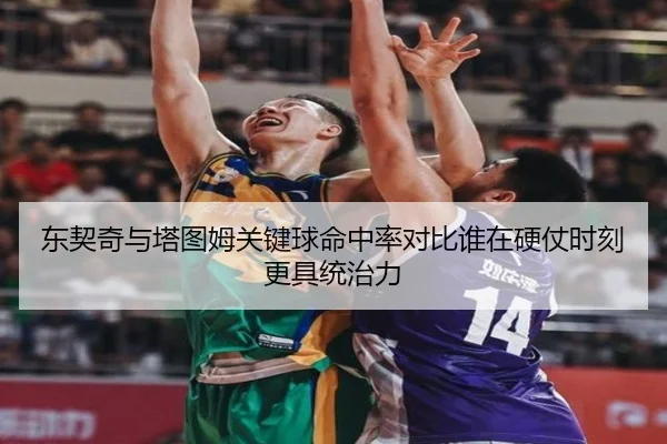 东契奇与塔图姆关键球命中率对比谁在硬仗时刻更具统治力