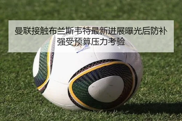 曼联接触布兰斯韦特最新进展曝光后防补强受预算压力考验