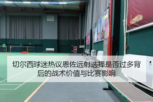 切尔西球迷热议恩佐远射选择是否过多背后的战术价值与比赛影响