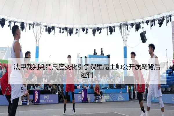 法甲裁判判罚尺度变化引争议里昂主帅公开质疑背后逻辑