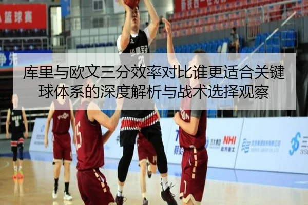库里与欧文三分效率对比谁更适合关键球体系的深度解析与战术选择观察