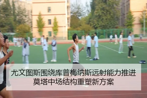 尤文图斯围绕库普梅纳斯远射能力推进莫塔中场结构重塑新方案